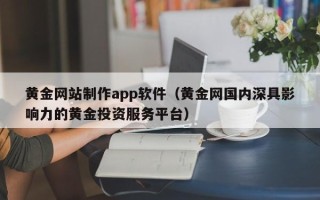 马鞍山黄金网站制作app软件（黄金网国内深具影响力的黄金投资服务平台）