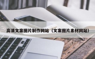 马鞍山高清文案图片制作网站（文案图片素材网站）