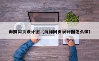 马鞍山海鲜网页设计图（海鲜网页设计图怎么做）