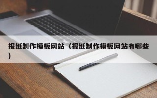马鞍山报纸制作模板网站（报纸制作模板网站有哪些）