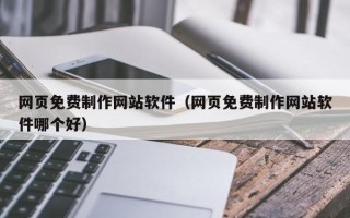 马鞍山网页免费制作网站软件（网页免费制作网站软件哪个好）