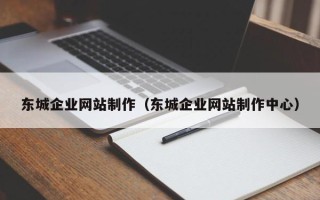 马鞍山东城企业网站制作（东城企业网站制作中心）