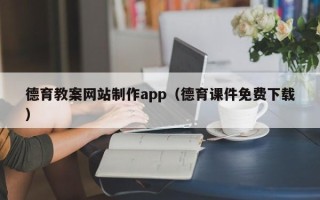 马鞍山德育教案网站制作app（德育课件免费下载）
