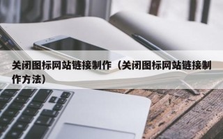 马鞍山关闭图标网站链接制作（关闭图标网站链接制作方法）