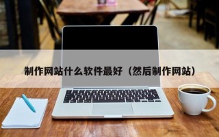 马鞍山制作网站什么软件最好（然后制作网站）