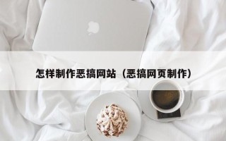 马鞍山怎样制作恶搞网站（恶搞网页制作）