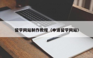 马鞍山留学网站制作教程（申请留学网站）