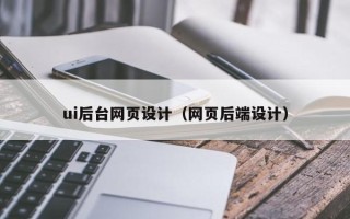 马鞍山ui后台网页设计（网页后端设计）