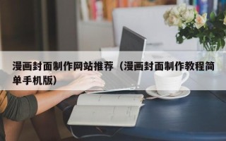 马鞍山漫画封面制作网站推荐（漫画封面制作教程简单手机版）